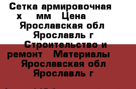  Сетка армировочная 132х132 мм › Цена ­ 119 - Ярославская обл., Ярославль г. Строительство и ремонт » Материалы   . Ярославская обл.,Ярославль г.